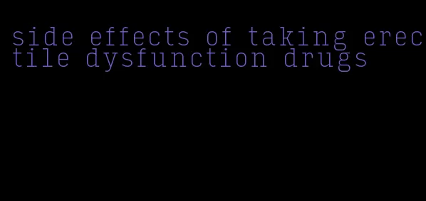 side effects of taking erectile dysfunction drugs