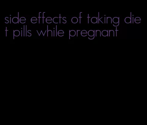 side effects of taking diet pills while pregnant