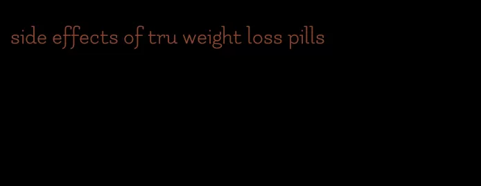 side effects of tru weight loss pills