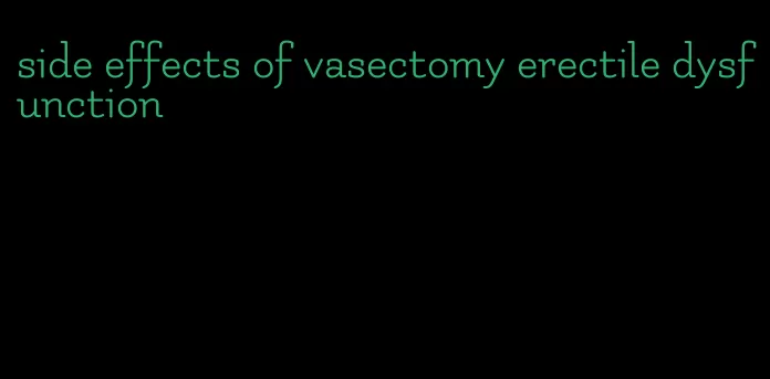 side effects of vasectomy erectile dysfunction