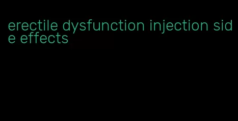 erectile dysfunction injection side effects