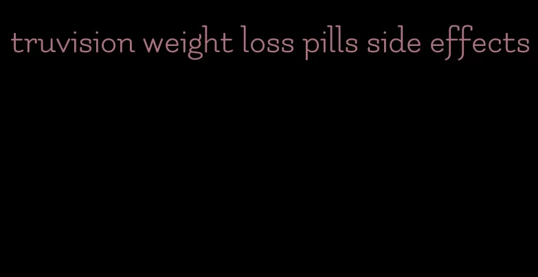 truvision weight loss pills side effects