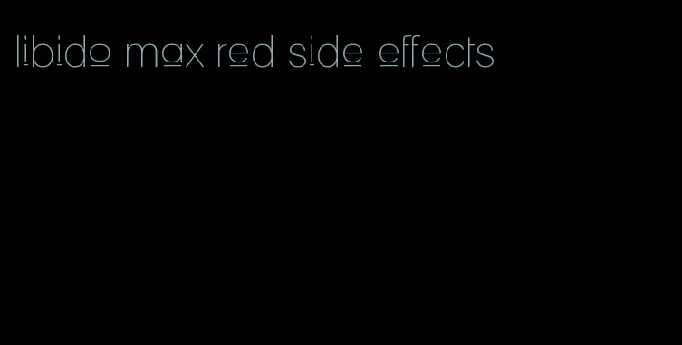 libido max red side effects