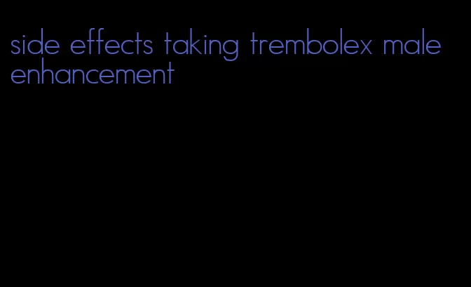 side effects taking trembolex male enhancement