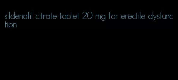 sildenafil citrate tablet 20 mg for erectile dysfunction