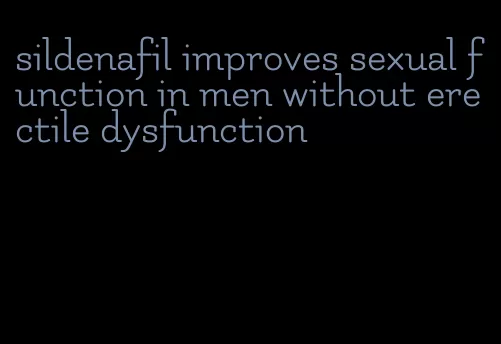 sildenafil improves sexual function in men without erectile dysfunction