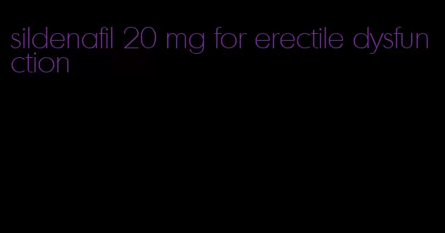 sildenafil 20 mg for erectile dysfunction