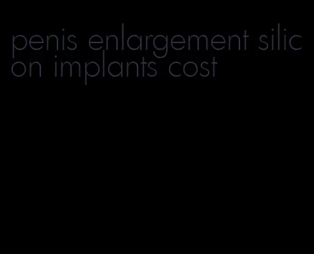 penis enlargement silicon implants cost