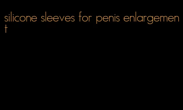 silicone sleeves for penis enlargement