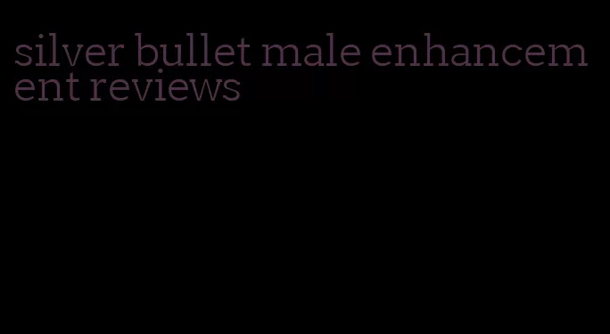 silver bullet male enhancement reviews