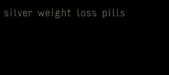 silver weight loss pills