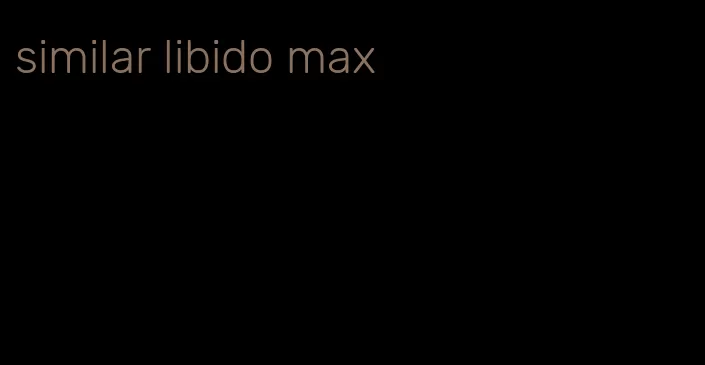 similar libido max