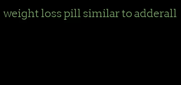 weight loss pill similar to adderall