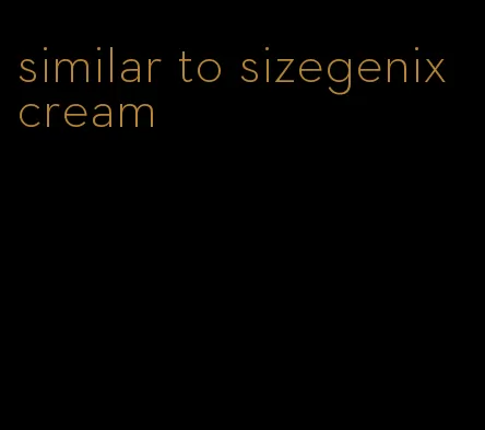 similar to sizegenix cream