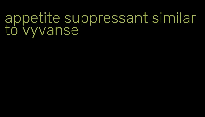 appetite suppressant similar to vyvanse