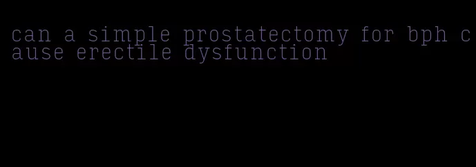 can a simple prostatectomy for bph cause erectile dysfunction