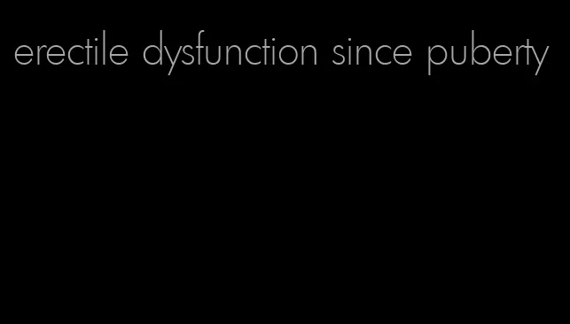 erectile dysfunction since puberty