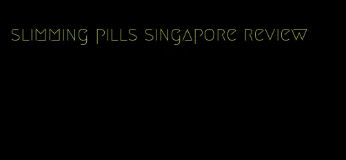 slimming pills singapore review