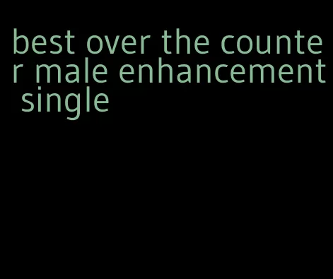 best over the counter male enhancement single