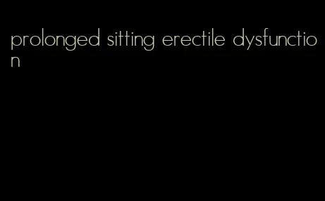 prolonged sitting erectile dysfunction