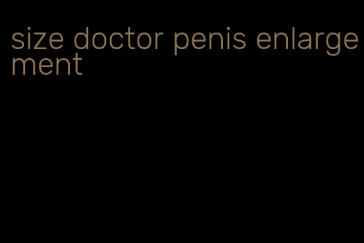 size doctor penis enlargement