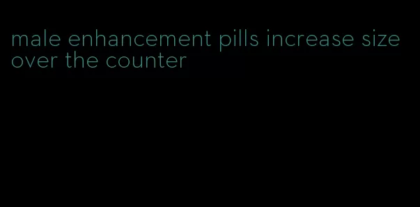 male enhancement pills increase size over the counter