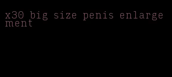 x30 big size penis enlargement