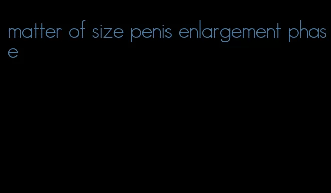 matter of size penis enlargement phase