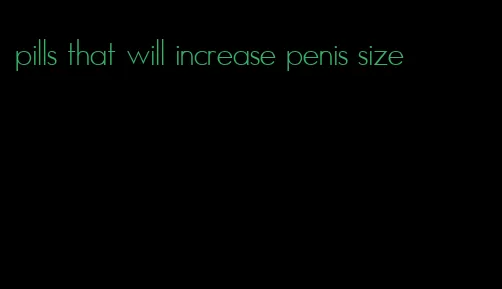 pills that will increase penis size