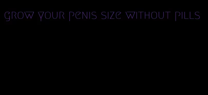 grow your penis size without pills