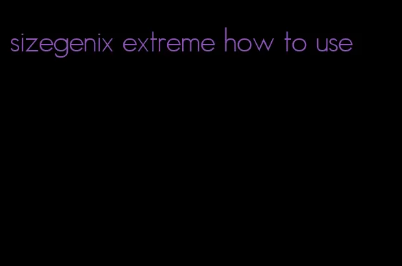 sizegenix extreme how to use