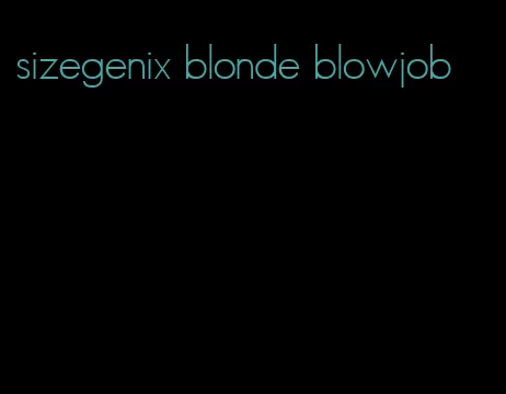 sizegenix blonde blowjob