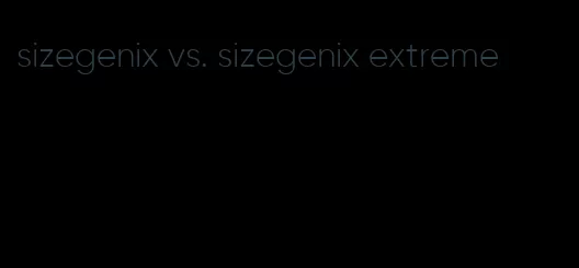 sizegenix vs. sizegenix extreme