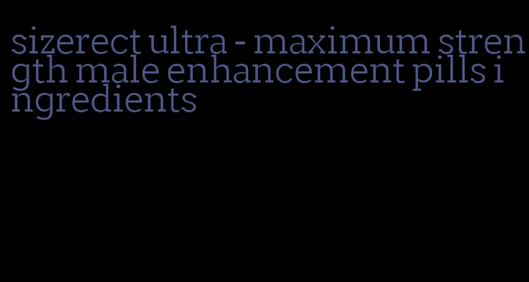 sizerect ultra - maximum strength male enhancement pills ingredients