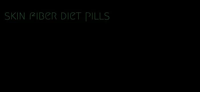 skin fiber diet pills