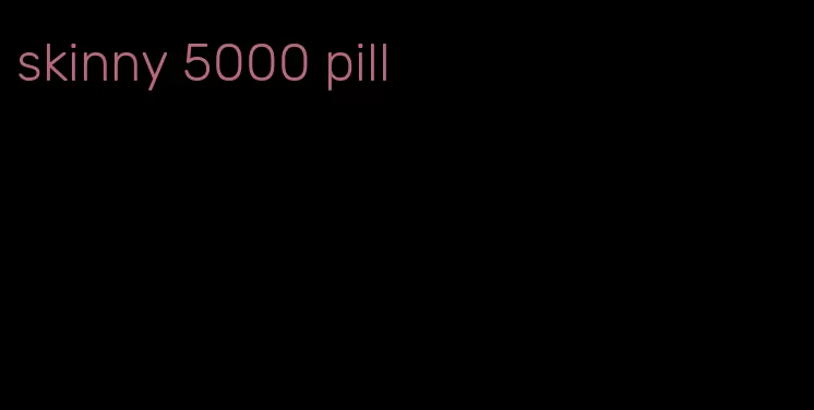 skinny 5000 pill