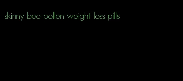 skinny bee pollen weight loss pills