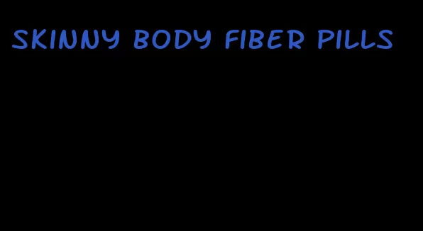 skinny body fiber pills