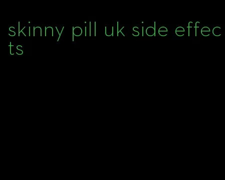 skinny pill uk side effects