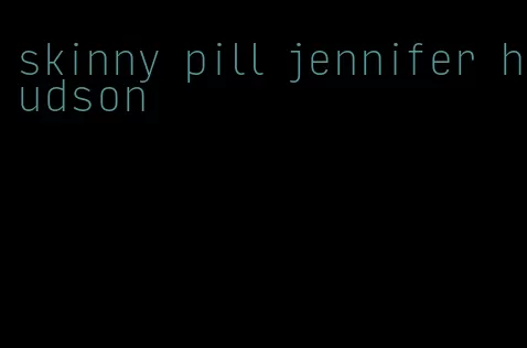 skinny pill jennifer hudson