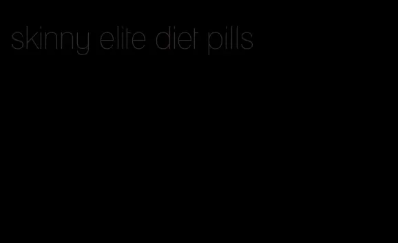 skinny elite diet pills