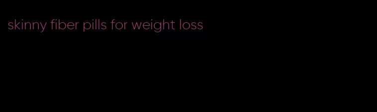 skinny fiber pills for weight loss