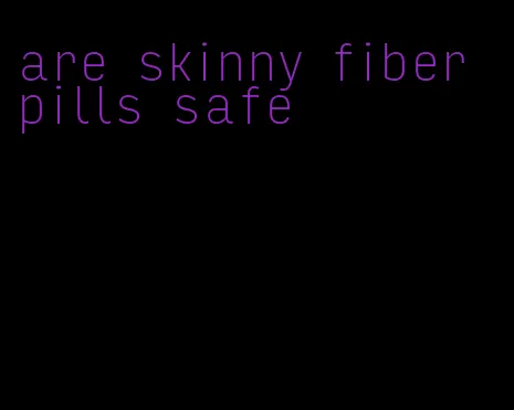 are skinny fiber pills safe