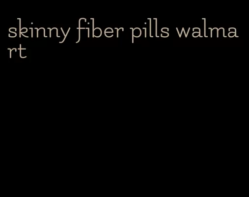 skinny fiber pills walmart