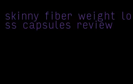 skinny fiber weight loss capsules review