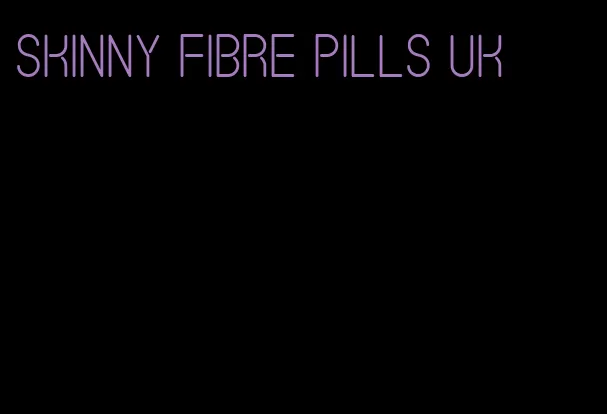 skinny fibre pills uk