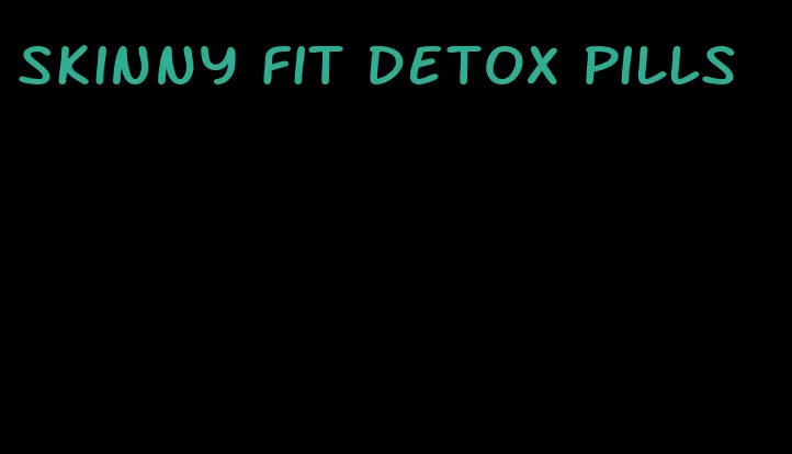 skinny fit detox pills