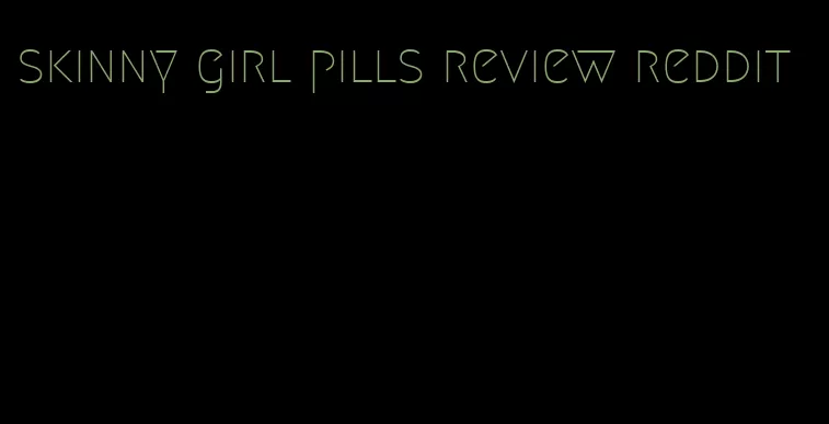 skinny girl pills review reddit