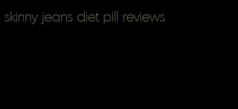 skinny jeans diet pill reviews