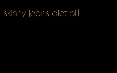 skinny jeans diet pill